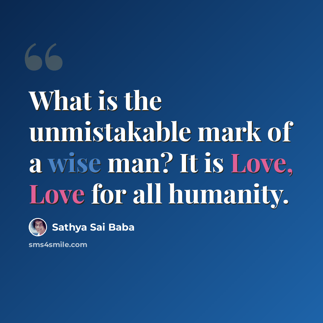 “What is the unmistakable mark of a wise man? It is Love, Love for all humanity.” quote by Sathya Sai Baba