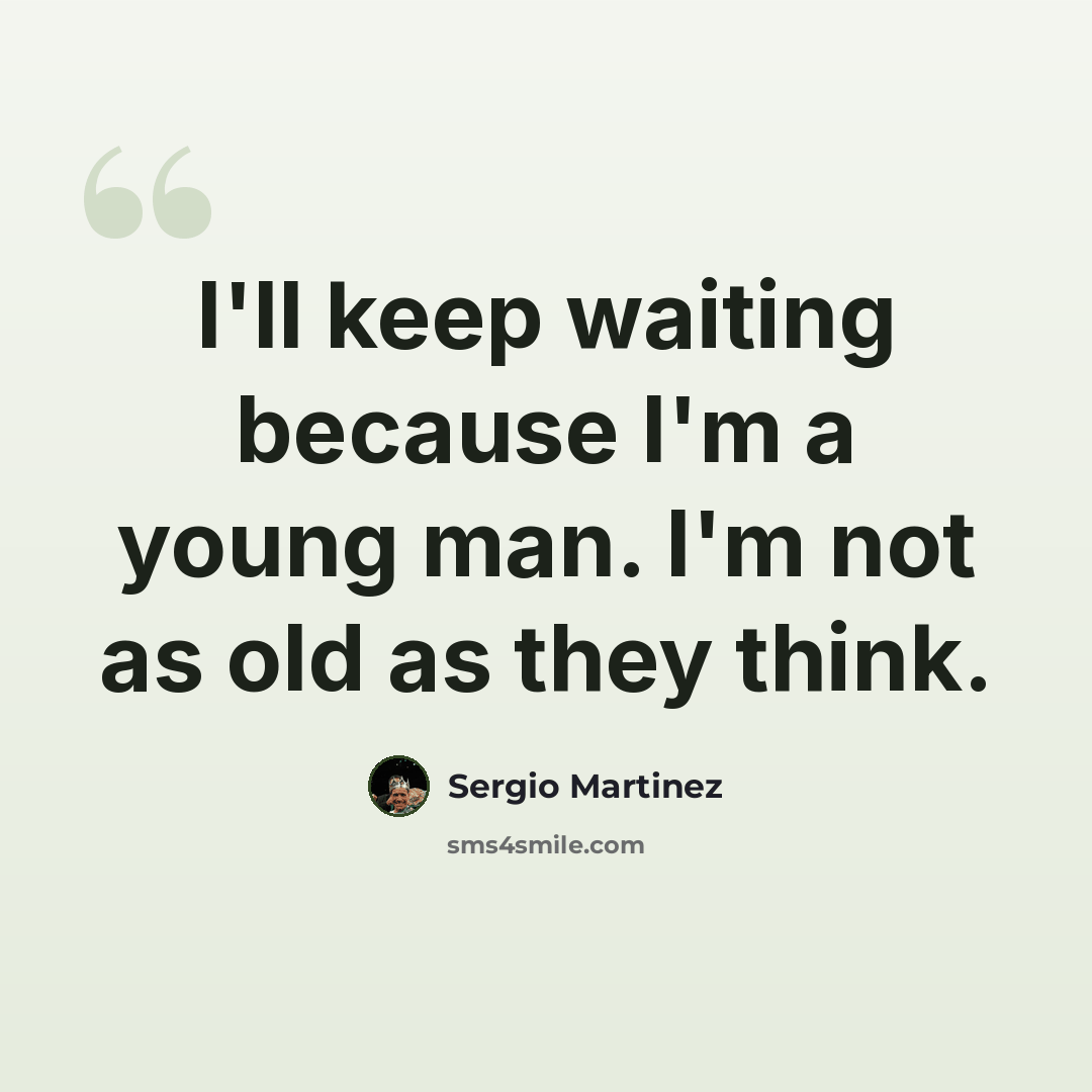 “I'll keep waiting because I'm a young man. I'm not as old as they think.” quote by Sergio Martinez