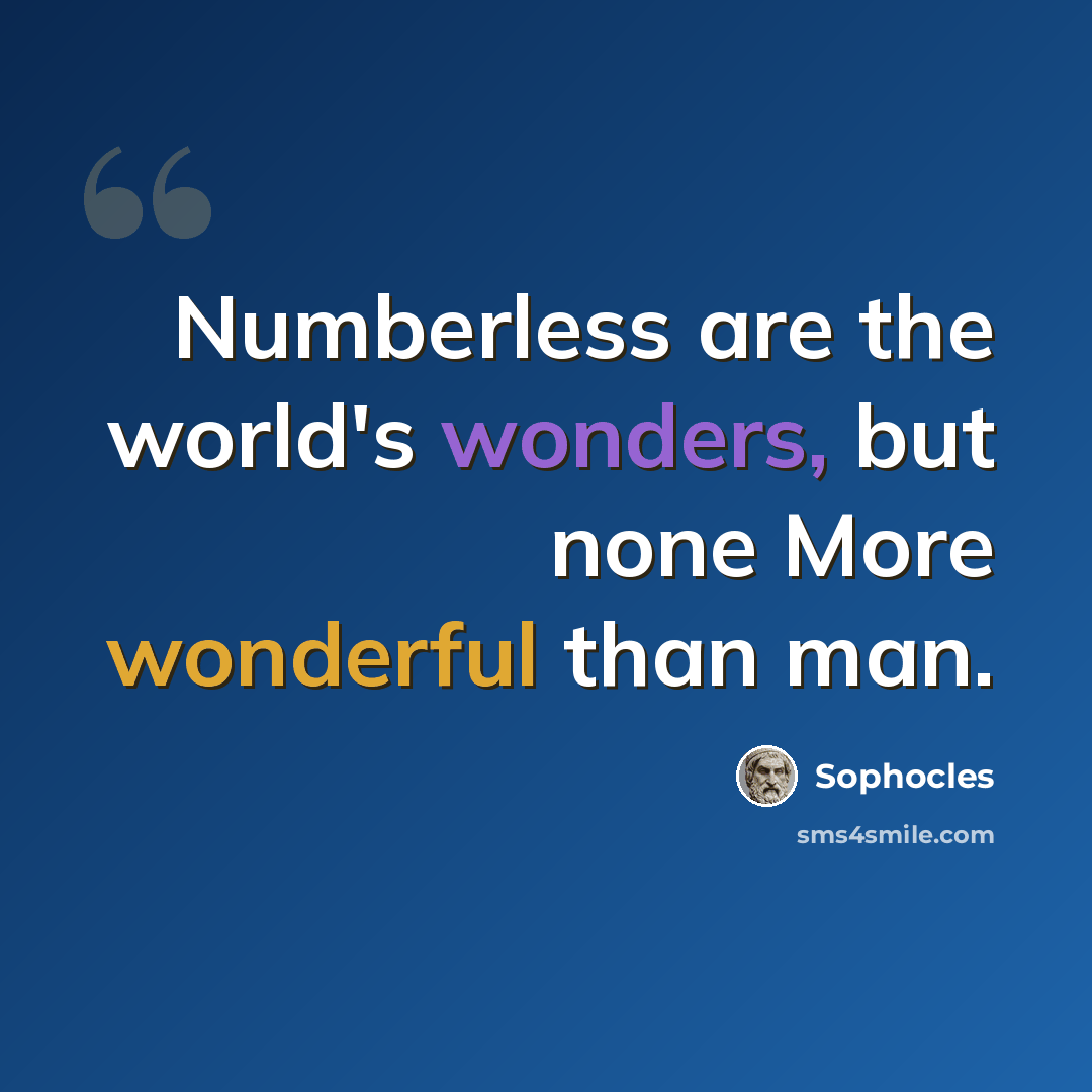 “Numberless are the world's wonders, but none More wonderful than man.” quote by Sophocles