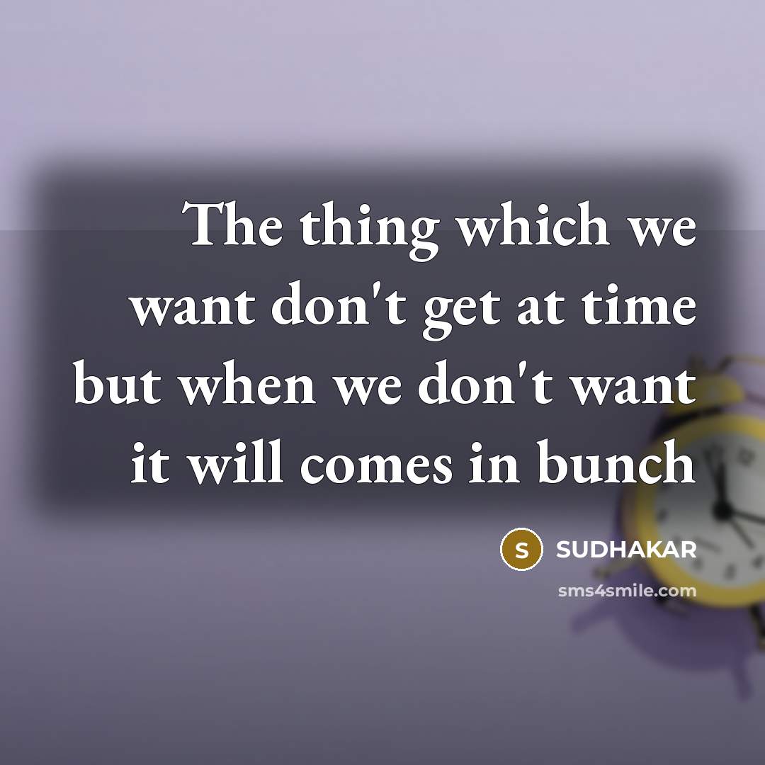 “The thing which we want don't get at time but when we don't want it will comes in bunch” quote by Sudhakar