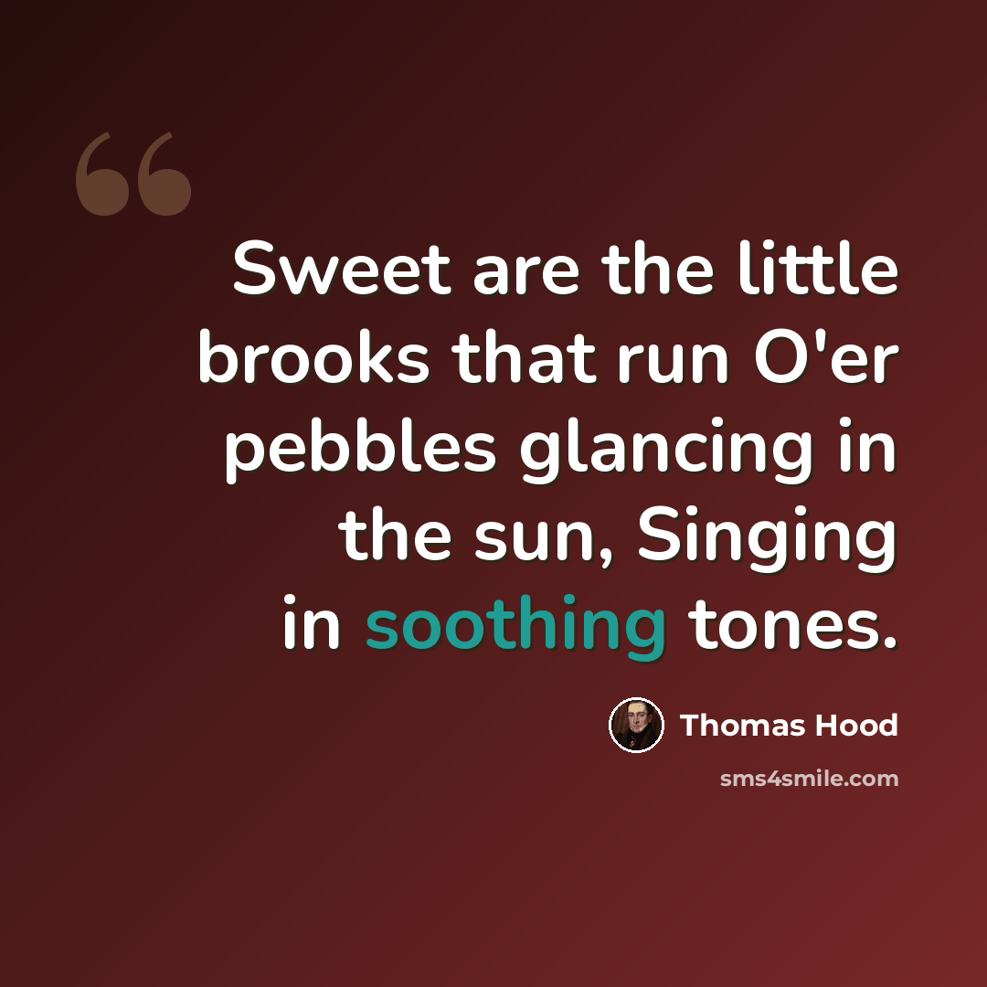 “Sweet are the little brooks that run O'er pebbles glancing in the sun, Singing in soothing tones.” quote by Thomas Hood