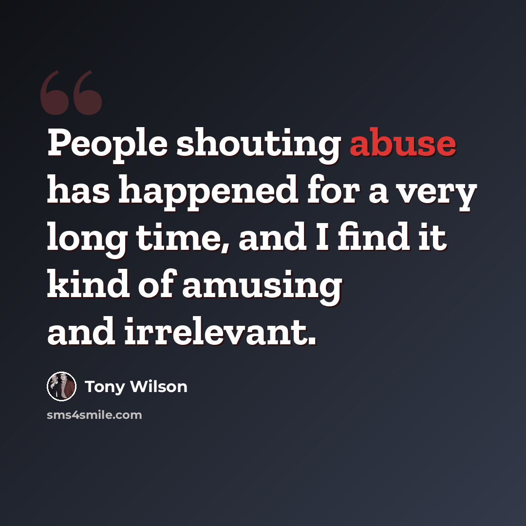 “People shouting abuse has happened for a very long time, and I find it kind of amusing and irrelevant.” quote by Tony Wilson