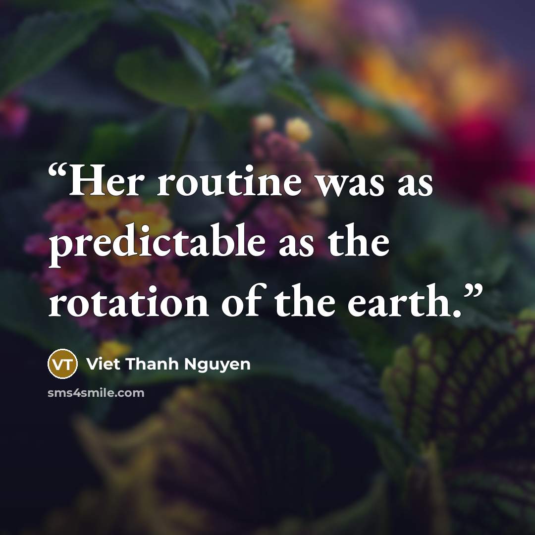 “Her routine was as predictable as the rotation of the earth.” quote by Viet Thanh Nguyen