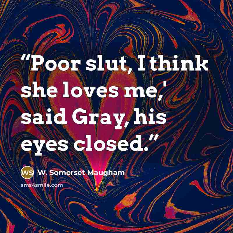 “Poor slut, I think she loves me,' said Gray, his eyes closed.” quote by W. Somerset Maugham