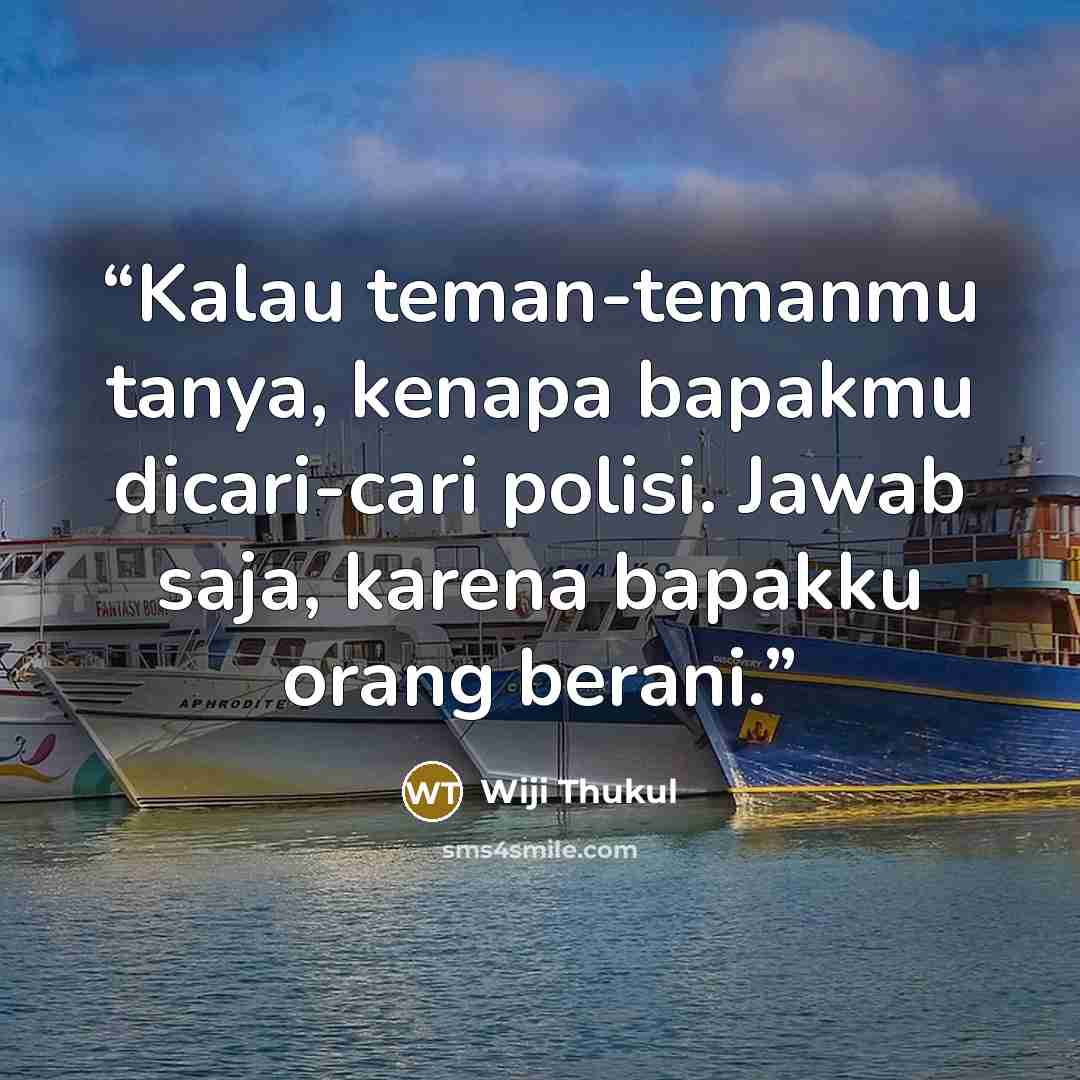 “Kalau teman-temanmu tanya, kenapa bapakmu dicari-cari polisi. Jawab saja, karena bapakku orang berani.” quote by Wiji Thukul