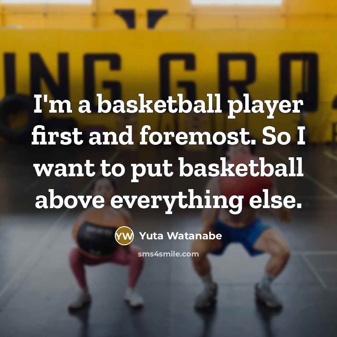 “I'm a basketball player first and foremost. So I want to put basketball above everything else.” quote by Yuta Watanabe