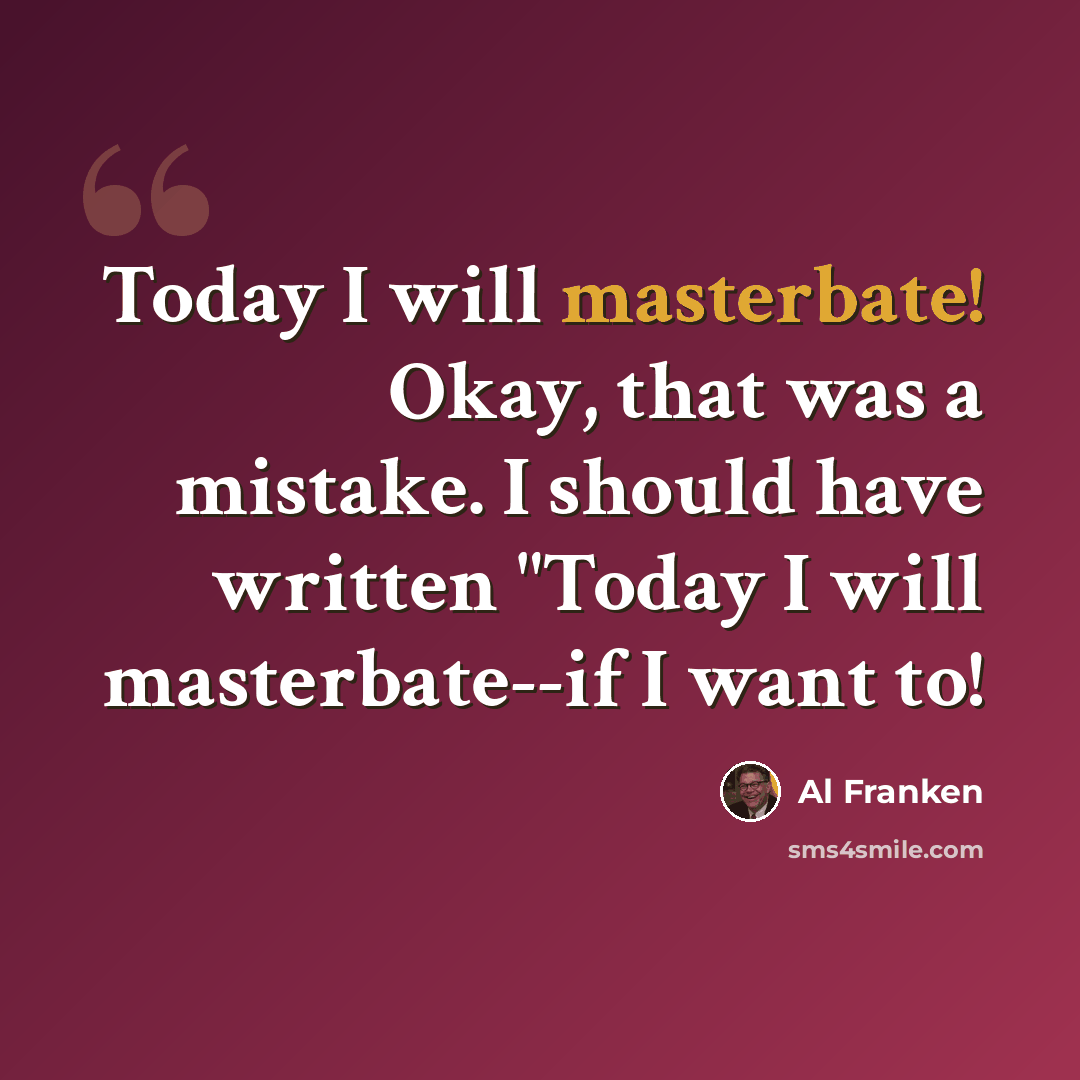 “Today I will masterbate! Okay, that was a mistake. I should have written "Today I will masterbate--if I want to!” quote by Al Franken