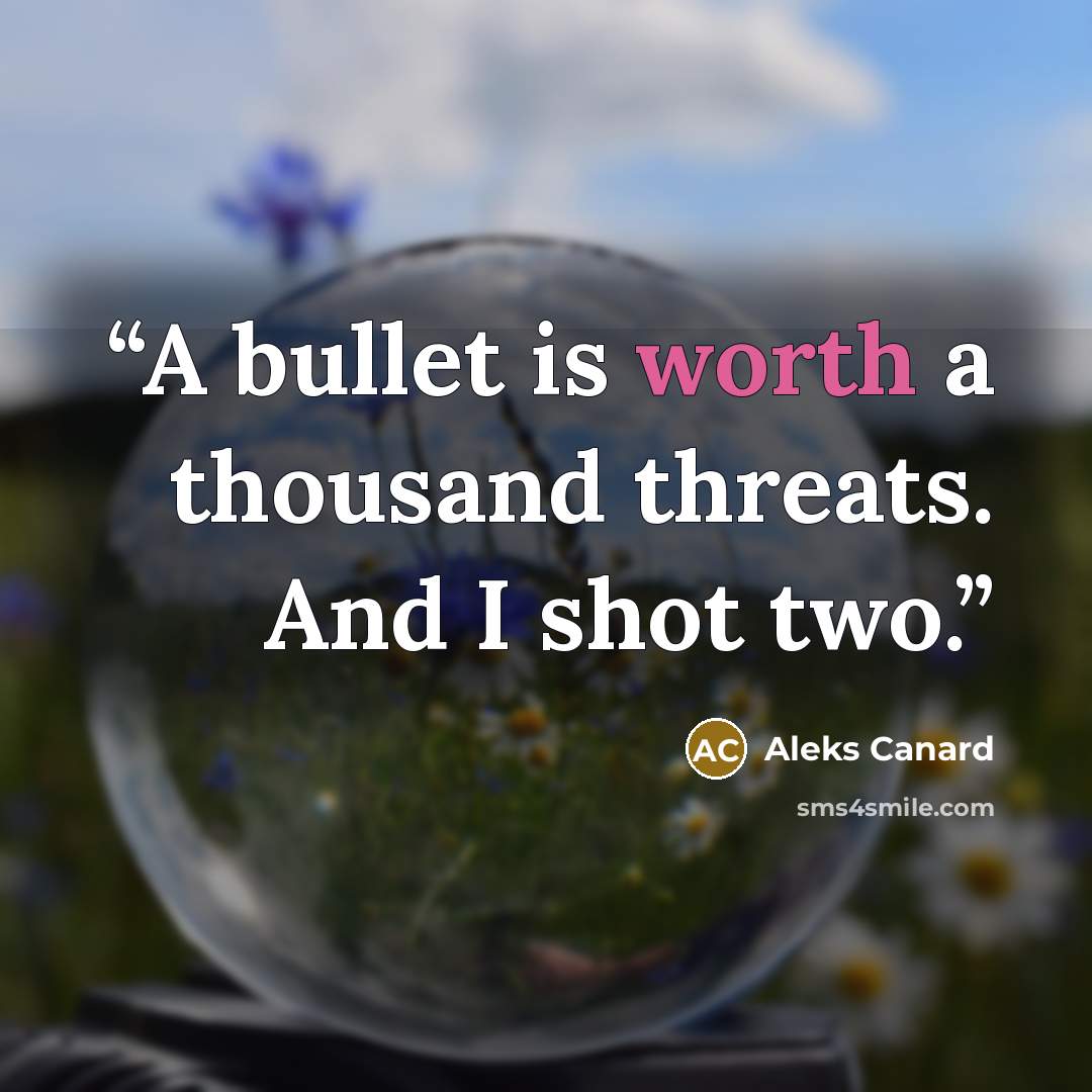 “A bullet is worth a thousand threats. And I shot two.” quote by Aleks Canard