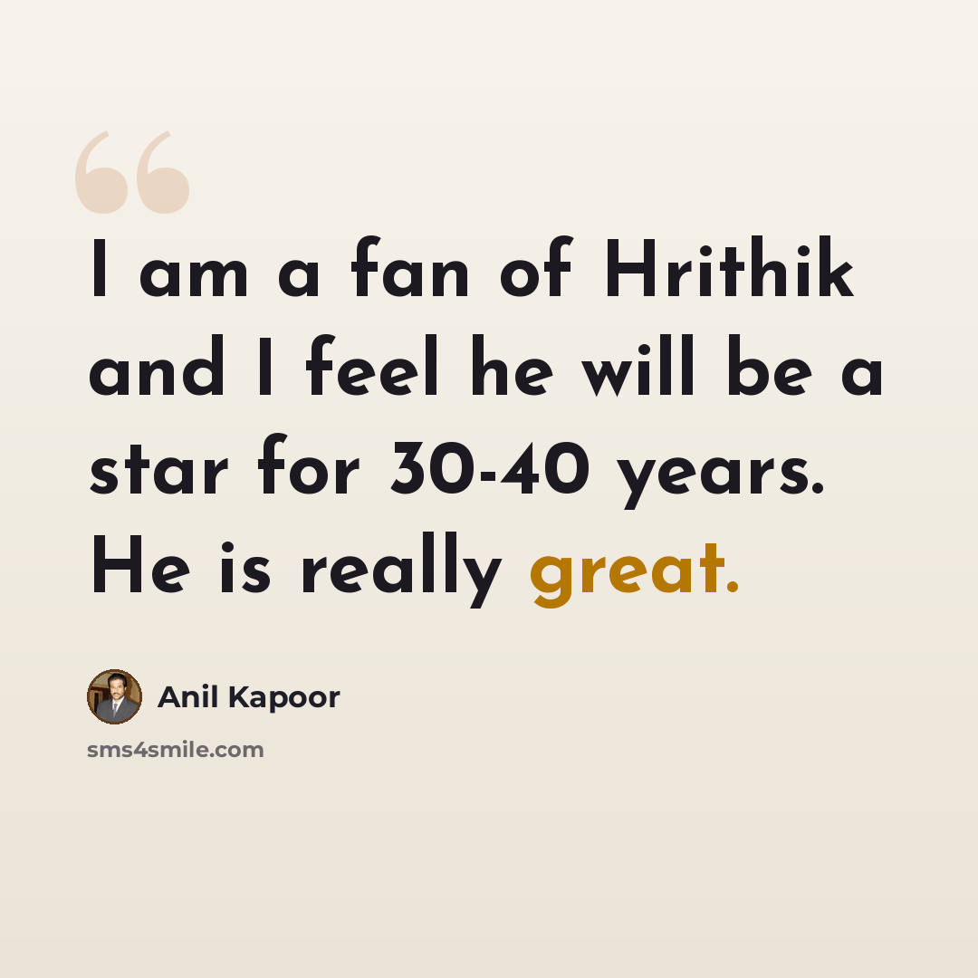 “I am a fan of Hrithik and I feel he will be a star for 30-40 years. He is really great.” quote by Anil Kapoor