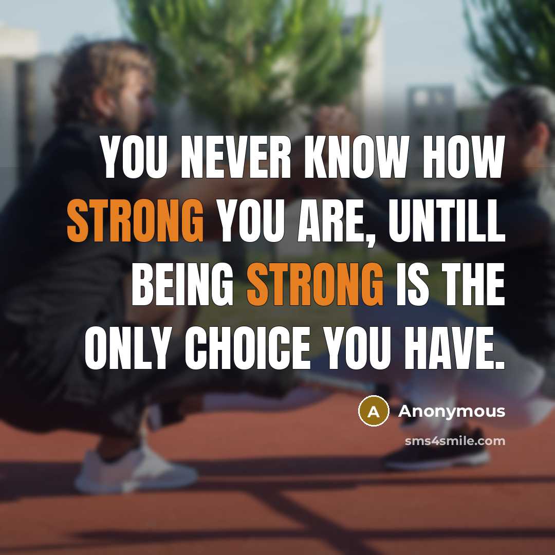 “You never know how strong you are, untill being strong is the only choice you have.” quote by Anonymous