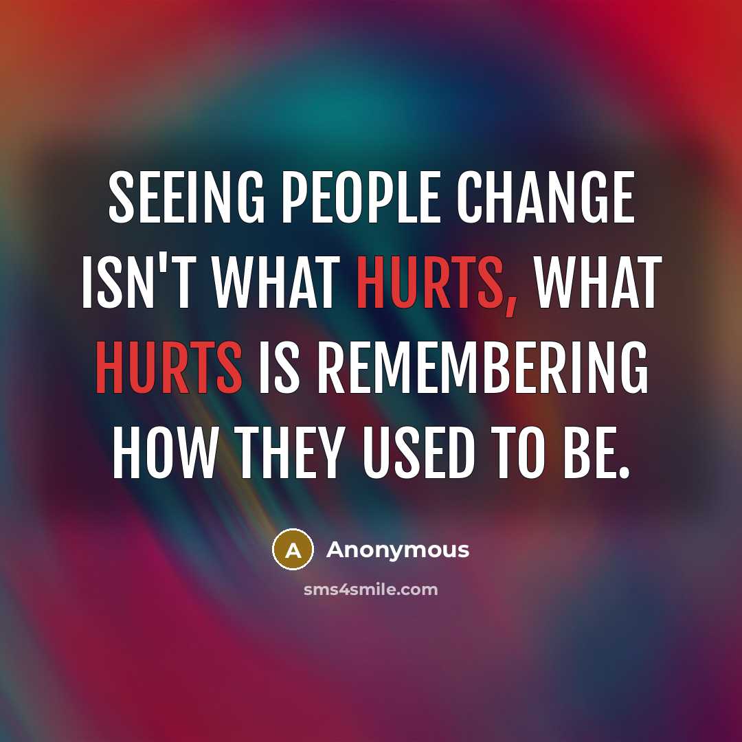 “Seeing people change isn't what hurts, what hurts is remembering how they used to be.” quote by Anonymous