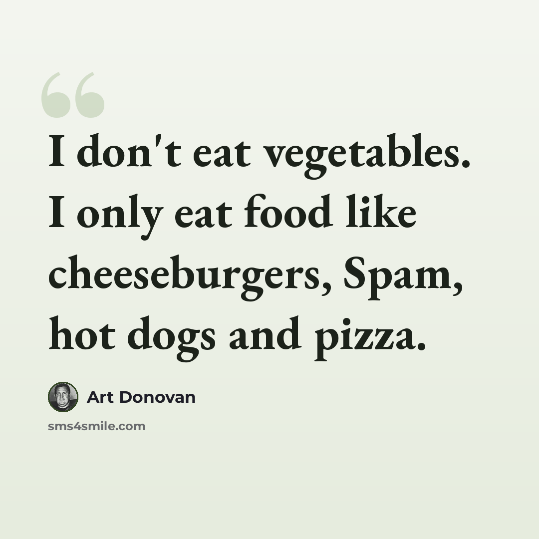 “I don't eat vegetables. I only eat food like cheeseburgers, Spam, hot dogs and pizza.” quote by Art Donovan