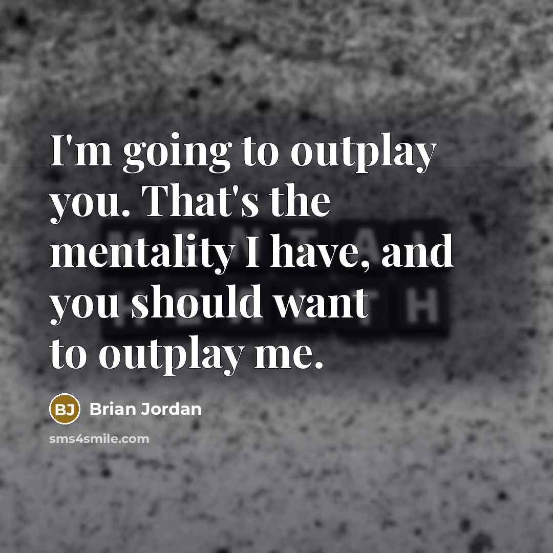 “I'm going to outplay you. That's the mentality I have, and you should want to outplay me.” quote by Brian Jordan