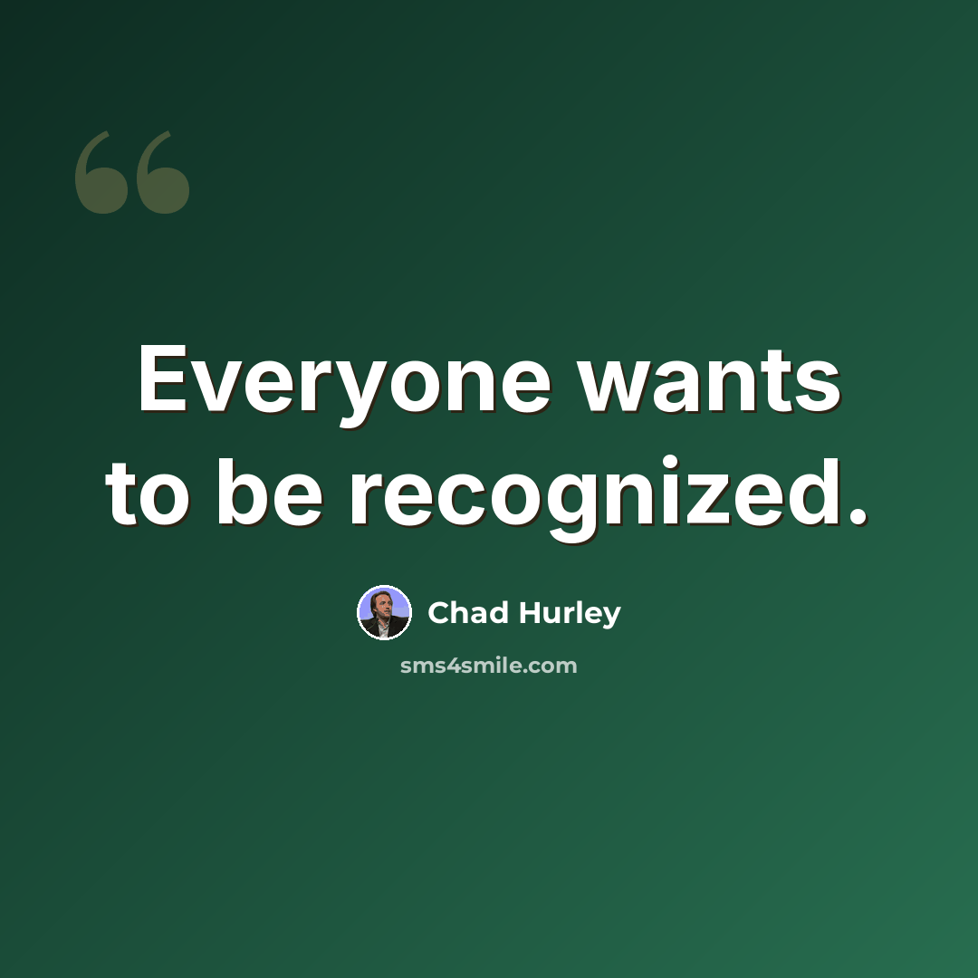 “Everyone wants to be recognized.” quote by Chad Hurley