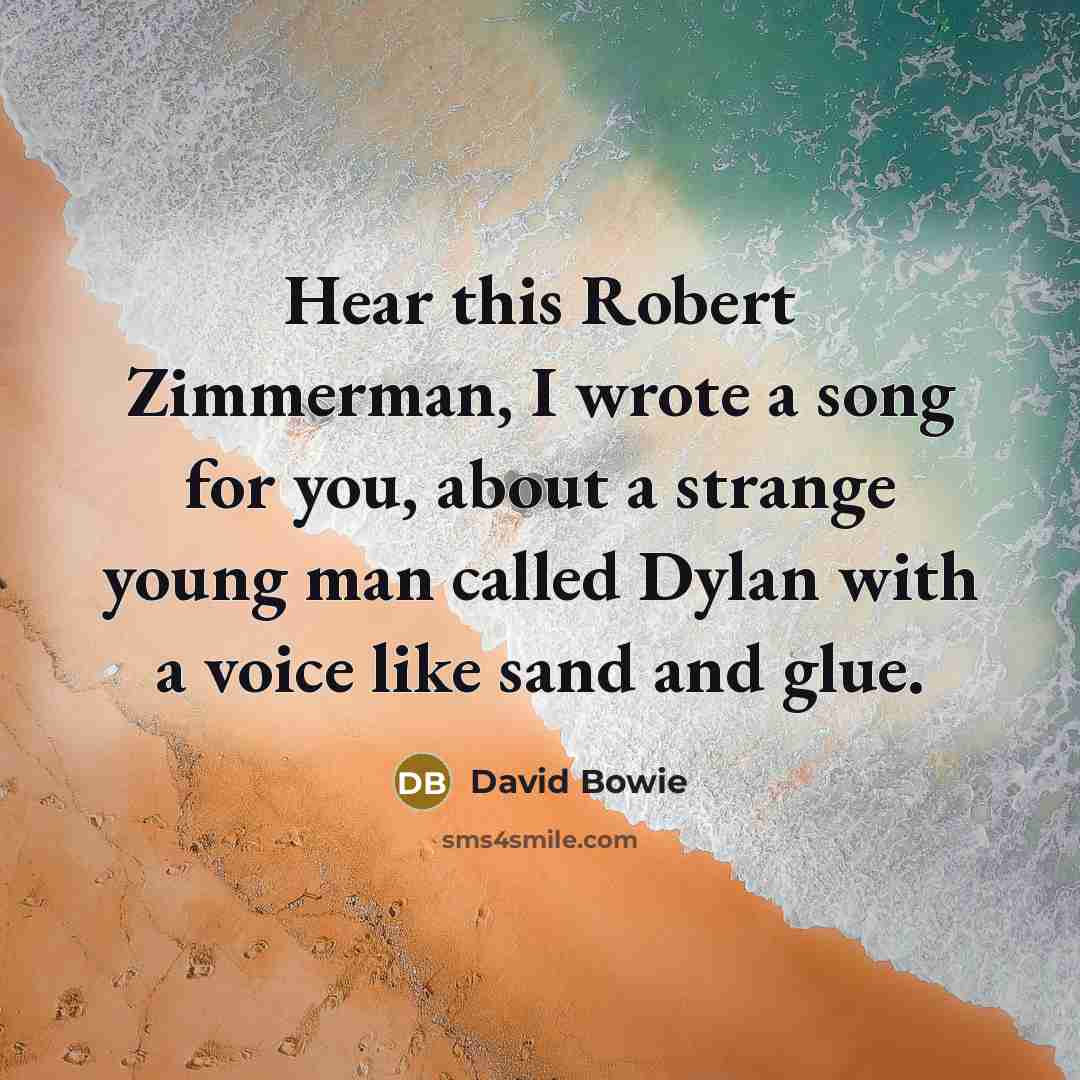 “Hear this Robert Zimmerman, I wrote a song for you, about a strange young man called Dylan with a voice like sand and glue.” quote by David Bowie