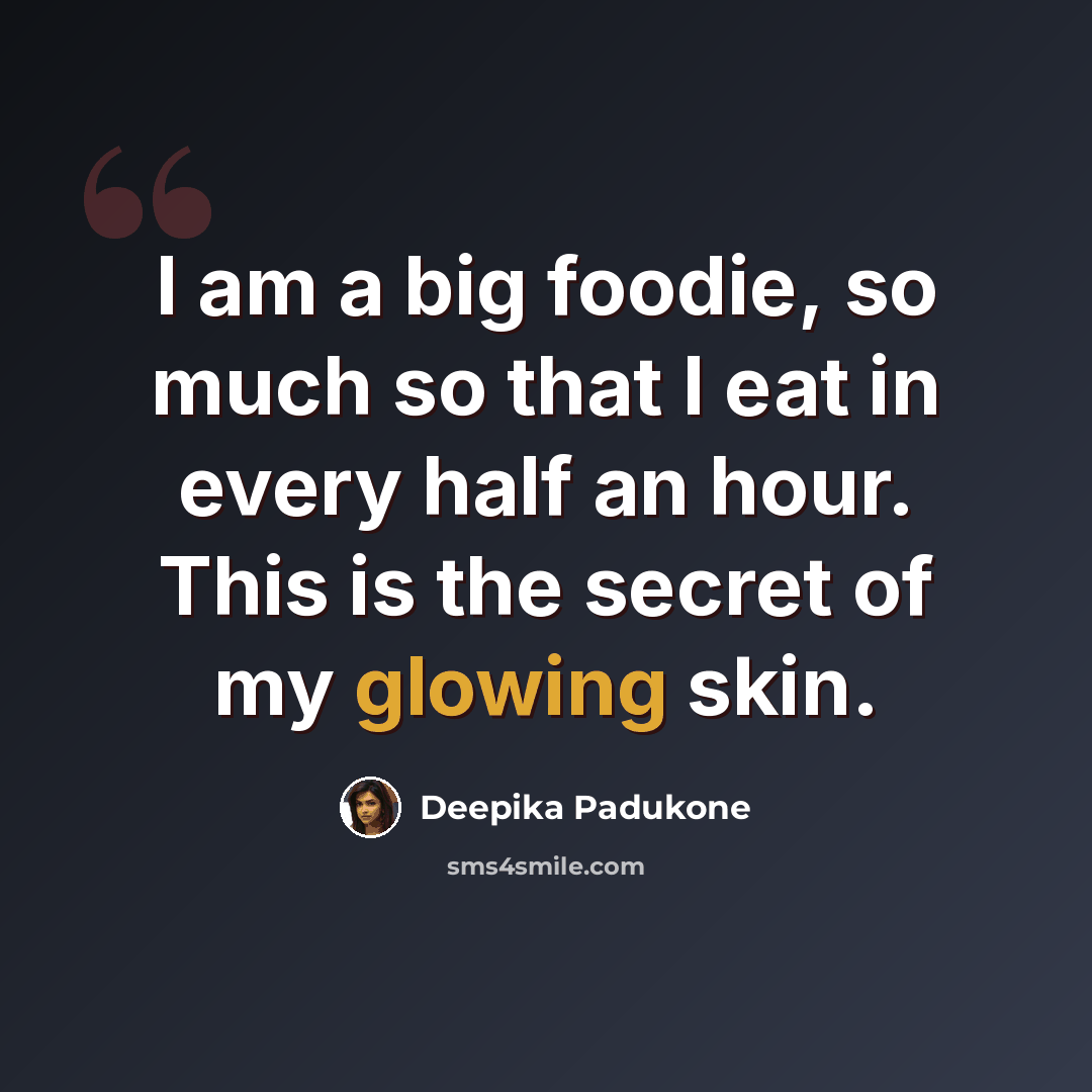 “I am a big foodie, so much so that I eat in every half an hour. This is the secret of my glowing skin.” quote by Deepika Padukone