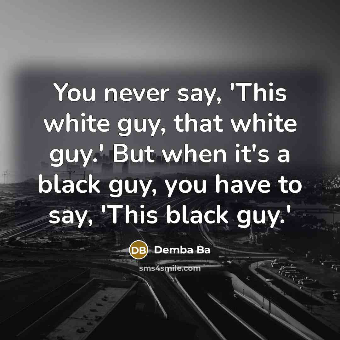 “You never say, 'This white guy, that white guy.' But when it's a black guy, you have to say, 'This black guy.'” quote by Demba Ba
