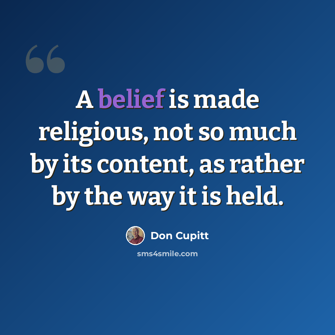 “A belief is made religious, not so much by its content, as rather by the way it is held.” quote by Don Cupitt