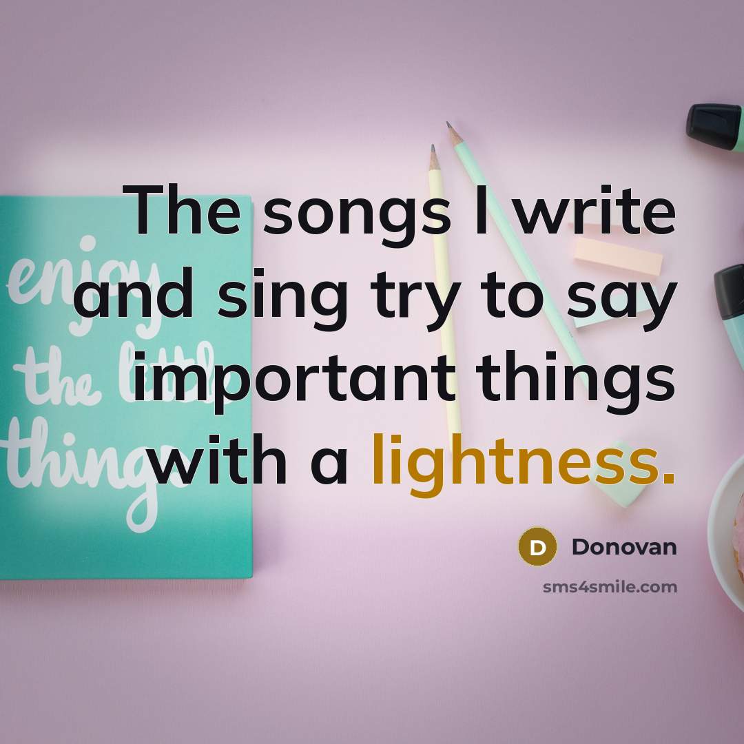 “The songs I write and sing try to say important things with a lightness.” quote by Donovan