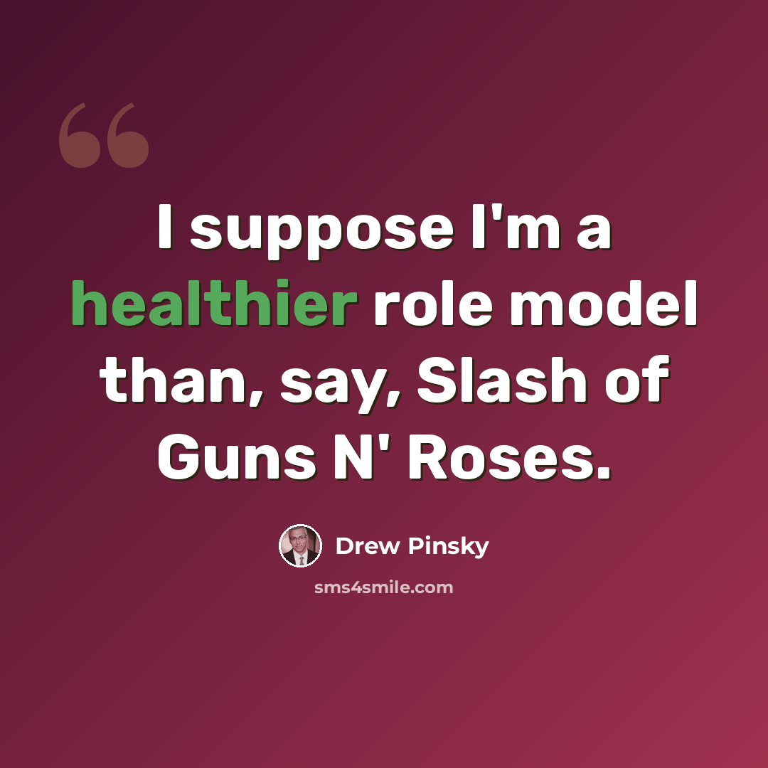 “I suppose I'm a healthier role model than, say, Slash of Guns N' Roses.” quote by Drew Pinsky