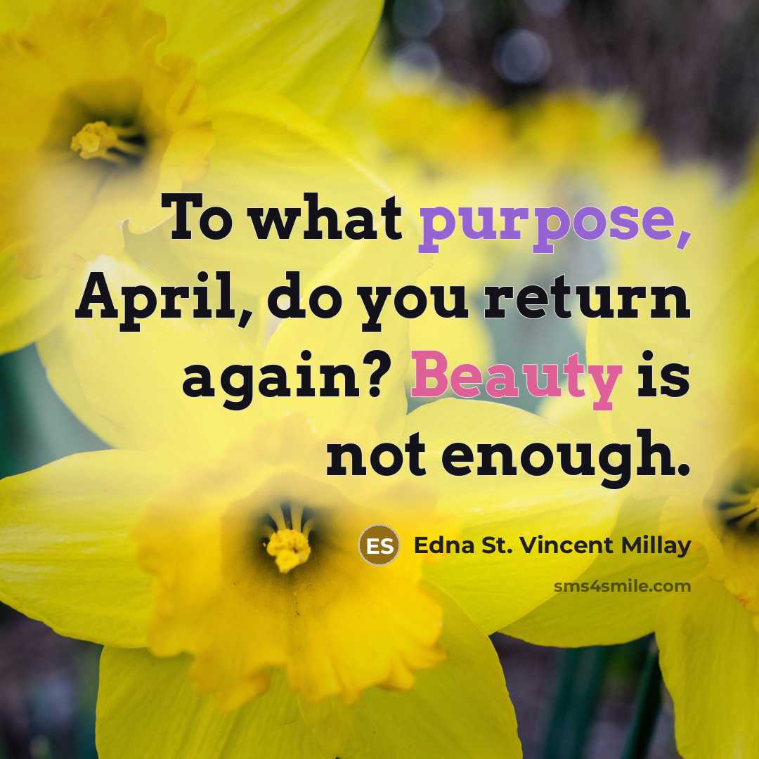 “To what purpose, April, do you return again? Beauty is not enough.” quote by Edna St. Vincent Millay