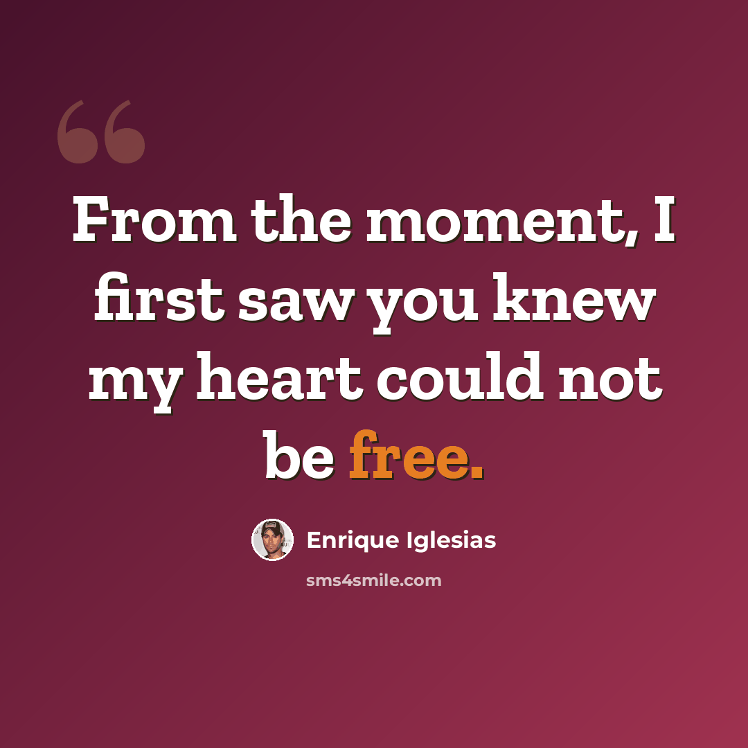 “From the moment, I first saw you knew my heart could not be free.” quote by Enrique Iglesias