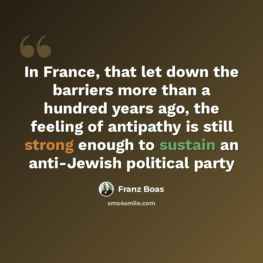 “In France, that let down the barriers more than a hundred years ago, the feeling of antipathy is still strong enough to sustain an anti-Jewish political party” quote by Franz Boas