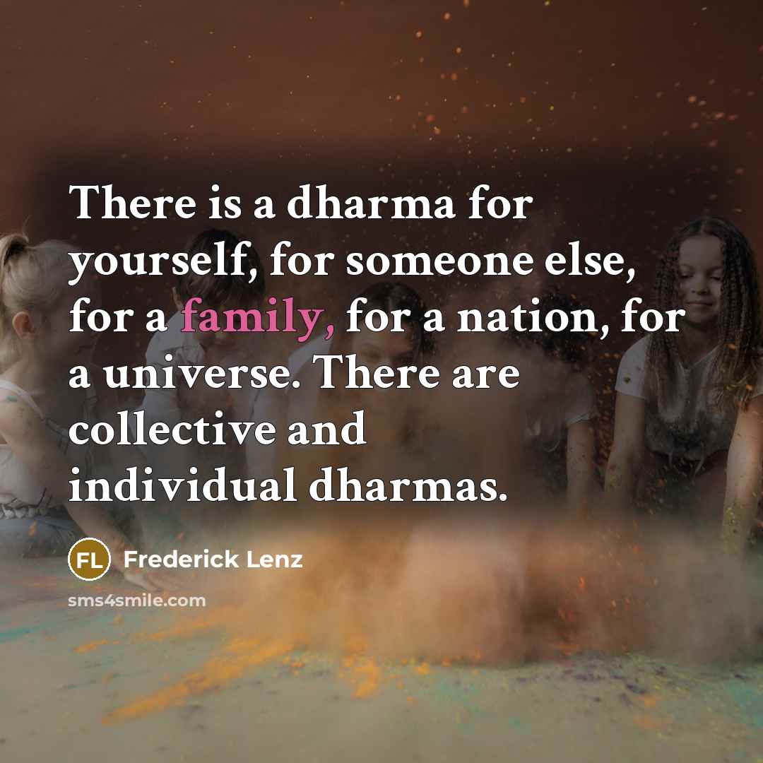 “There is a dharma for yourself, for someone else, for a family, for a nation, for a universe. There are collective and individual dharmas.” quote by Frederick Lenz