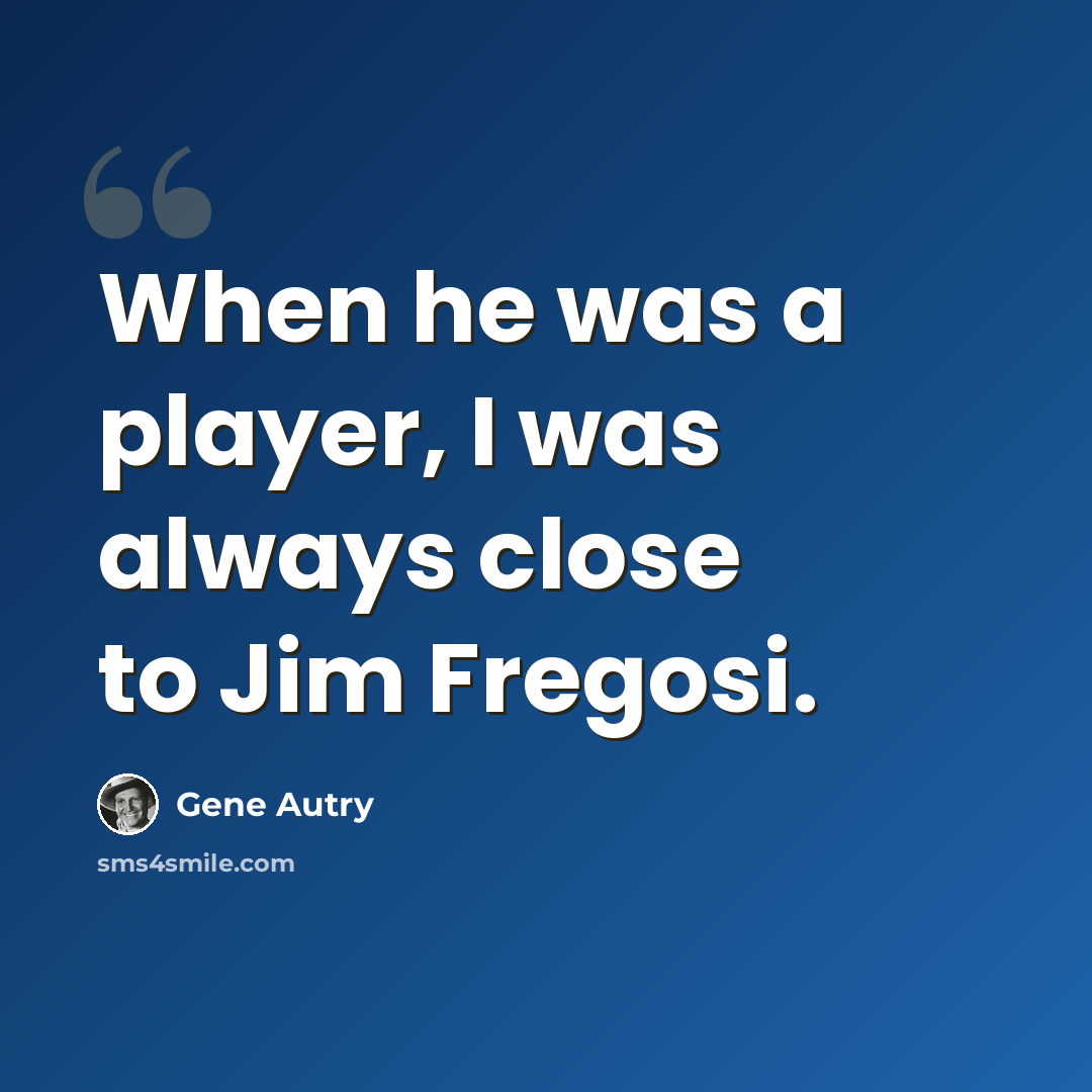“When he was a player, I was always close to Jim Fregosi.” quote by Gene Autry