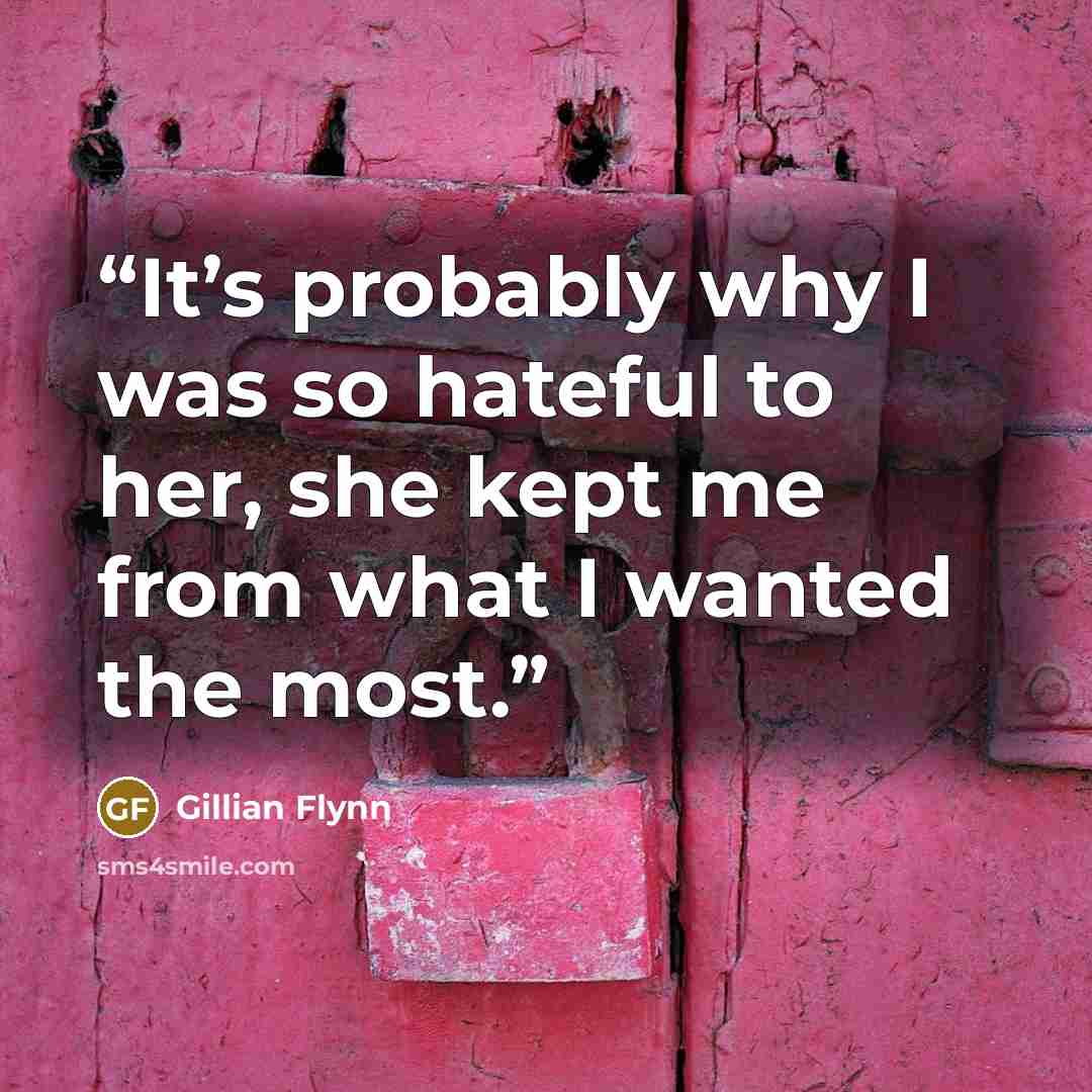 “It’s probably why I was so hateful to her, she kept me from what I wanted the most.” quote by Gillian Flynn