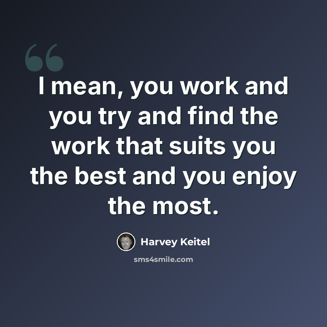 “I mean, you work and you try and find the work that suits you the best and you enjoy the most.” quote by Harvey Keitel