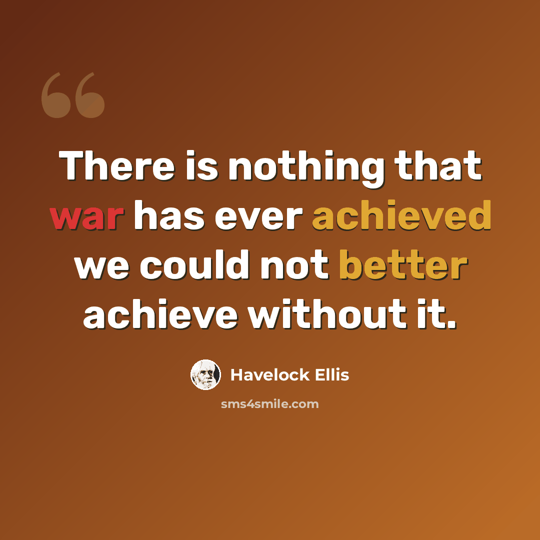 “There is nothing that war has ever achieved we could not better achieve without it.” quote by Havelock Ellis