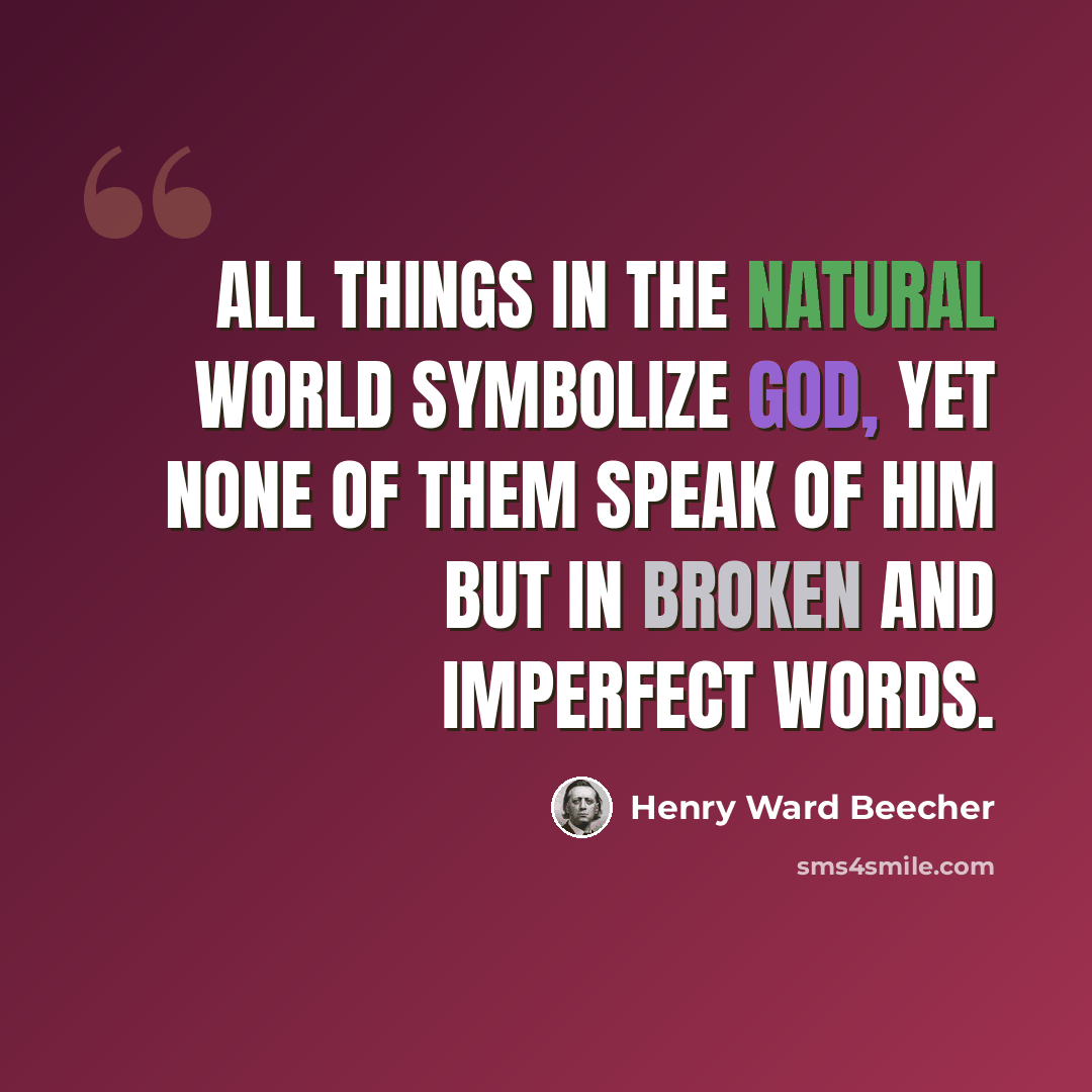 “All things in the natural world symbolize God, yet none of them speak of Him but in broken and imperfect words.” quote by Henry Ward Beecher