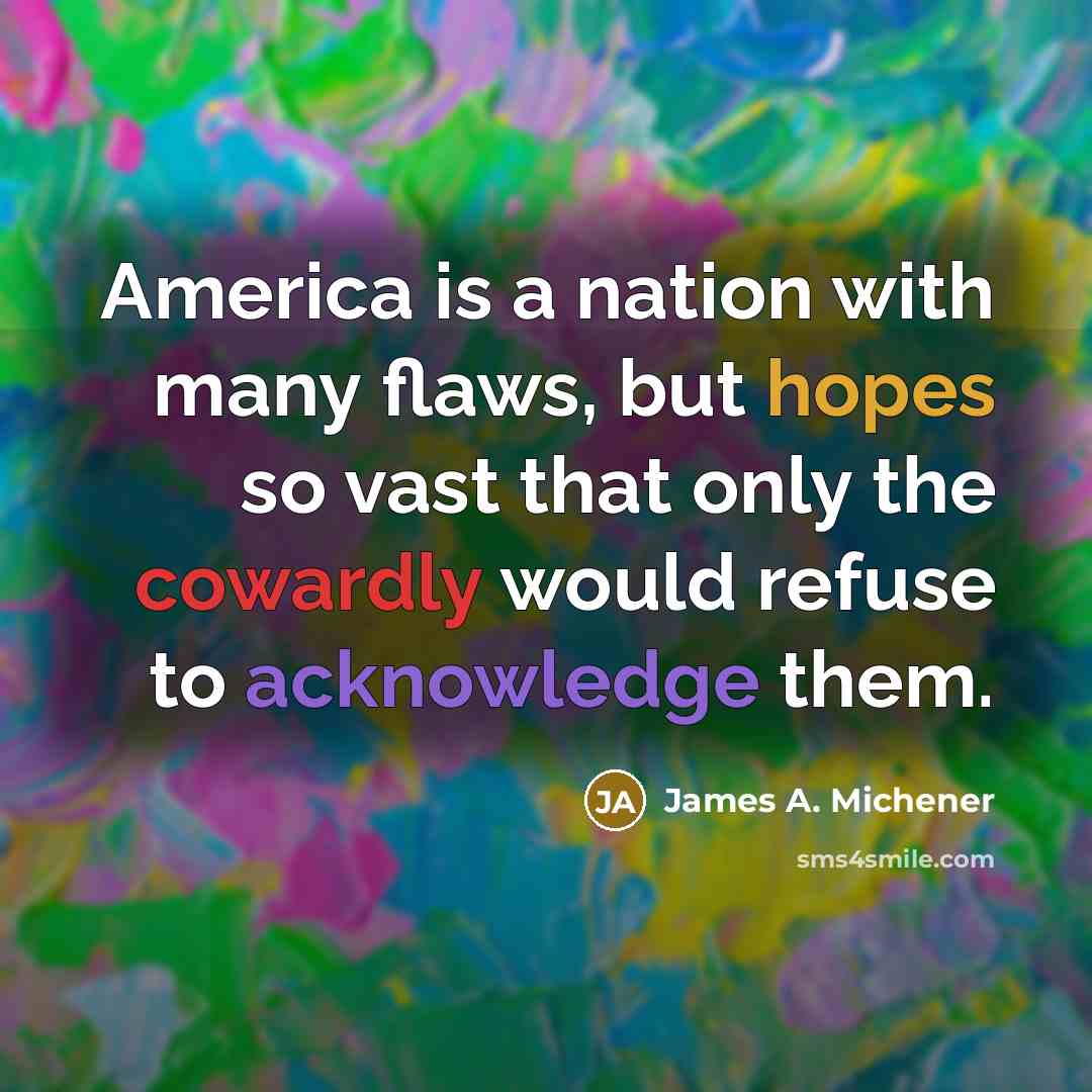 “America is a nation with many flaws, but hopes so vast that only the cowardly would refuse to acknowledge them.” quote by James A. Michener