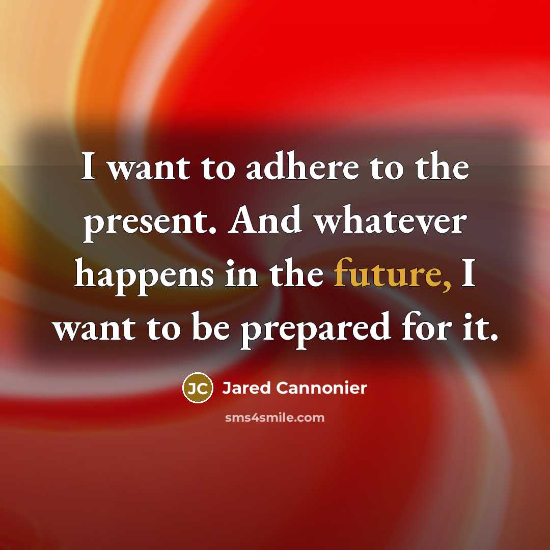 “I want to adhere to the present. And whatever happens in the future, I want to be prepared for it.” quote by Jared Cannonier