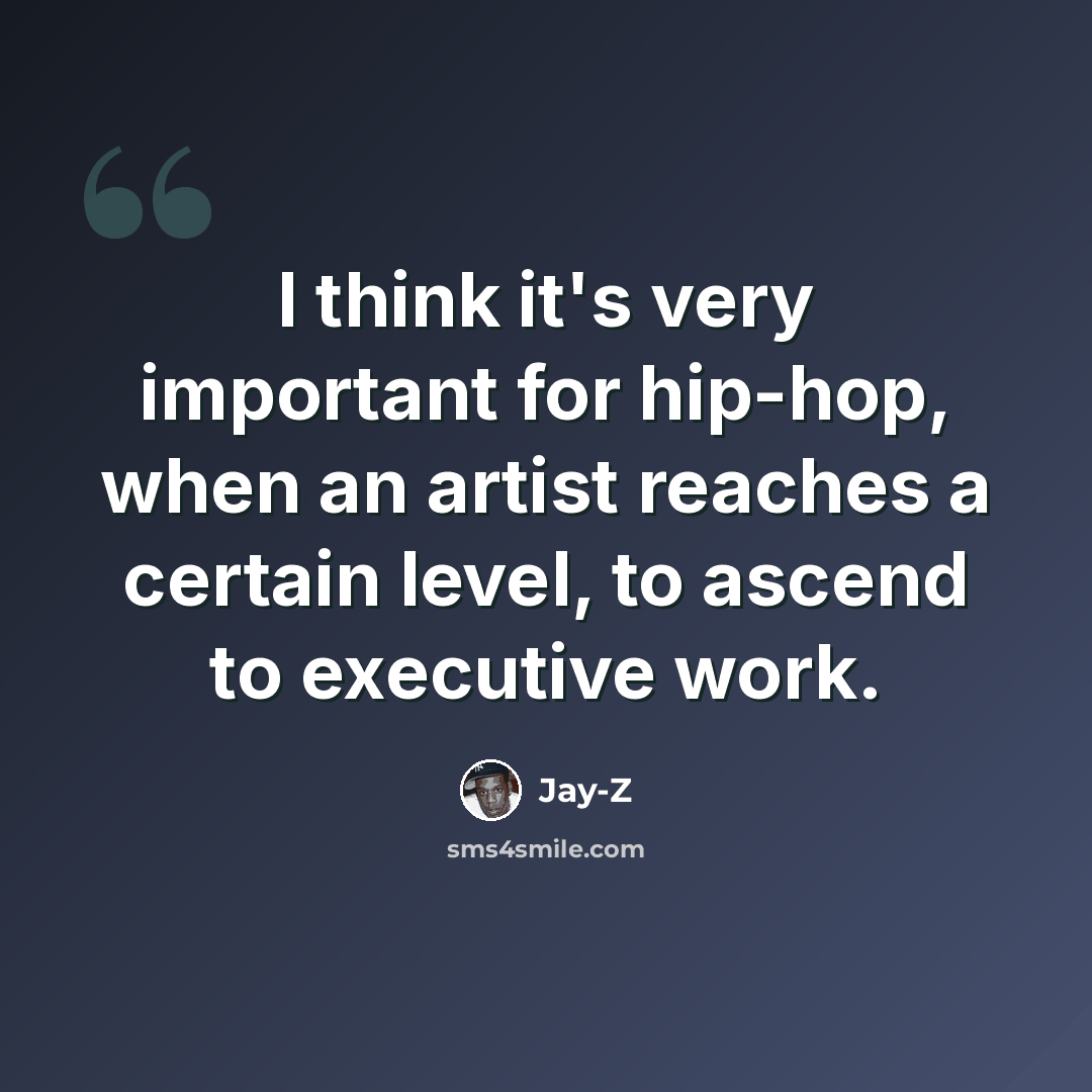 “I think it's very important for hip-hop, when an artist reaches a certain level, to ascend to executive work.” quote by Jay-Z