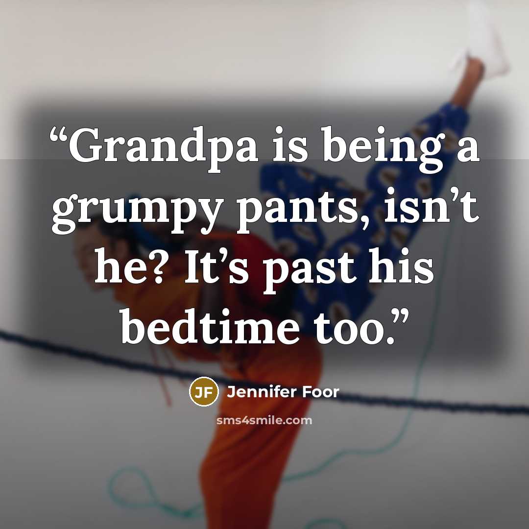 “Grandpa is being a grumpy pants, isn’t he? It’s past his bedtime too.” quote by Jennifer Foor