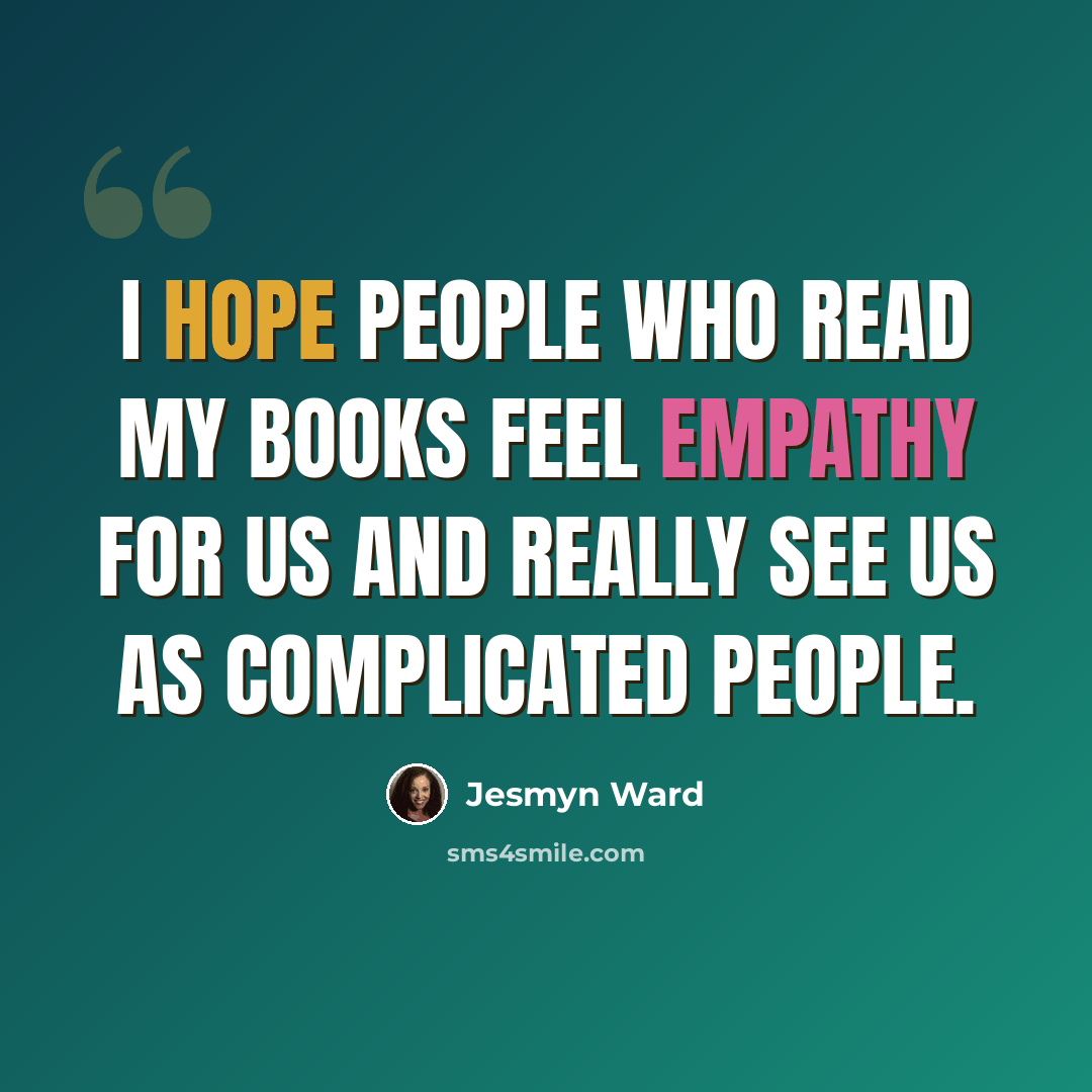 “I hope people who read my books feel empathy for us and really see us as complicated people.” quote by Jesmyn Ward