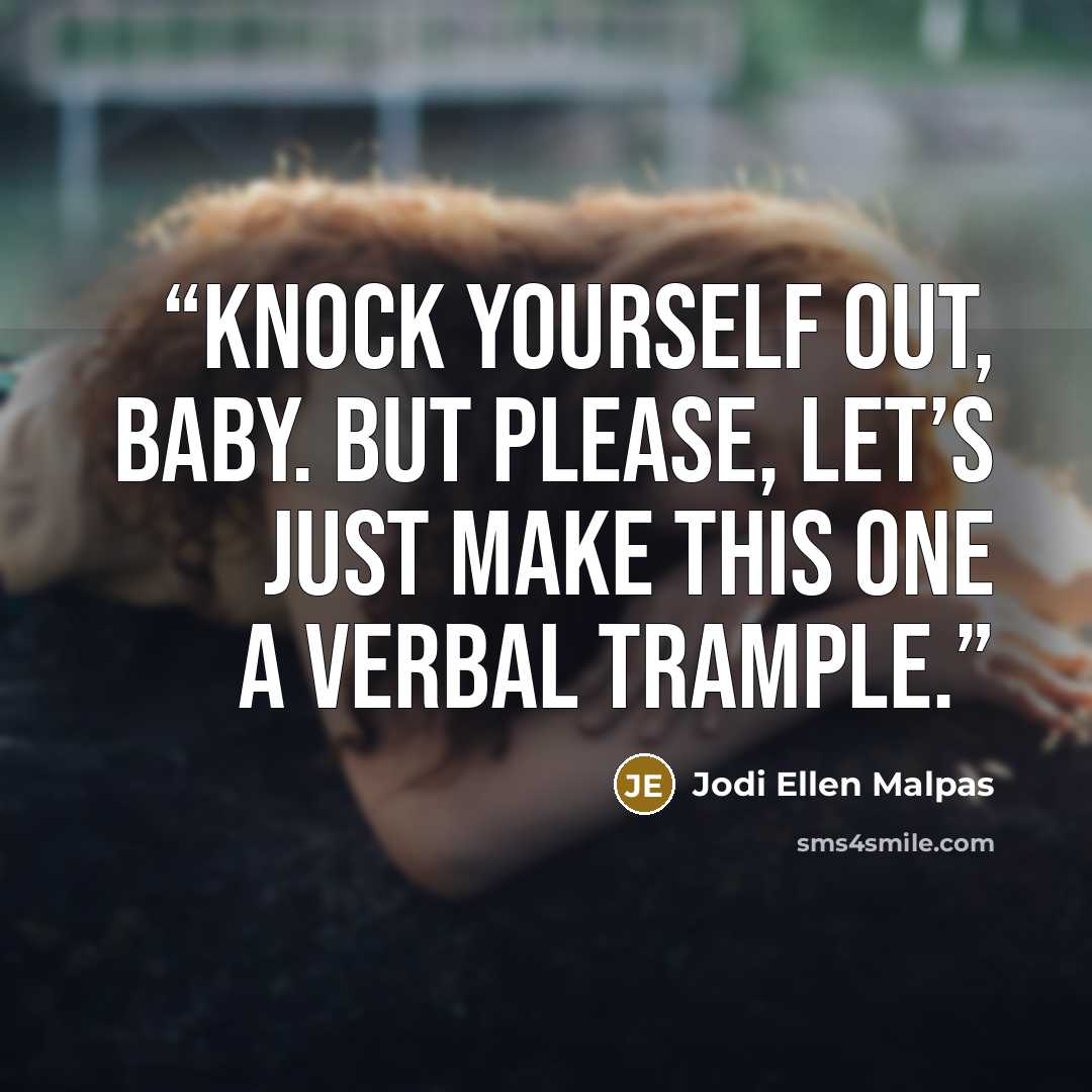 “Knock yourself out, baby. But please, let’s just make this one a verbal trample.” quote by Jodi Ellen Malpas