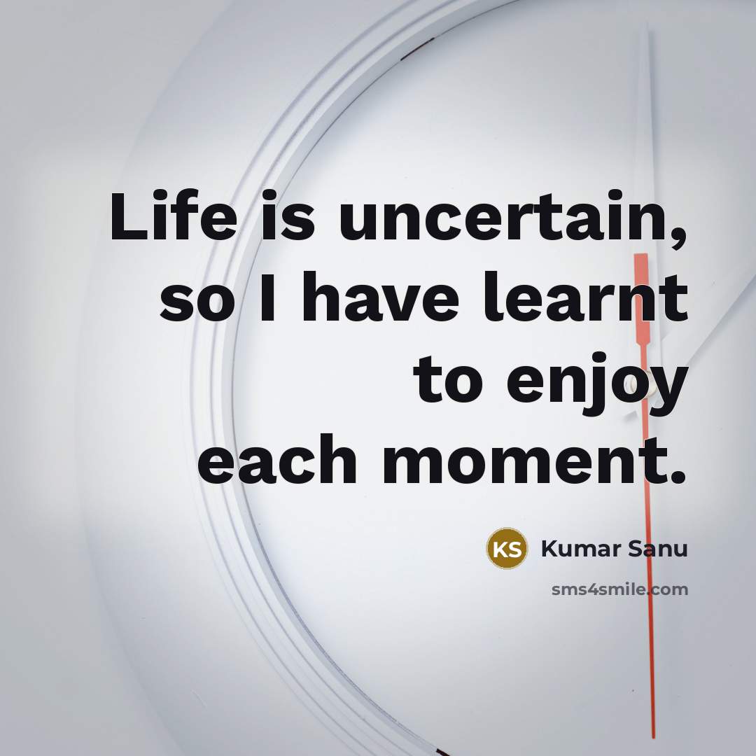 “Life is uncertain, so I have learnt to enjoy each moment.” quote by Kumar Sanu