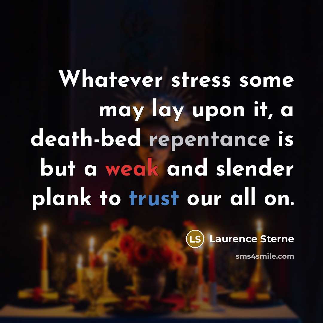 “Whatever stress some may lay upon it, a death-bed repentance is but a weak and slender plank to trust our all on.” quote by Laurence Sterne