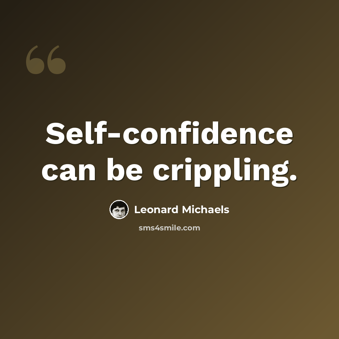 “Self-confidence can be crippling.” quote by Leonard Michaels