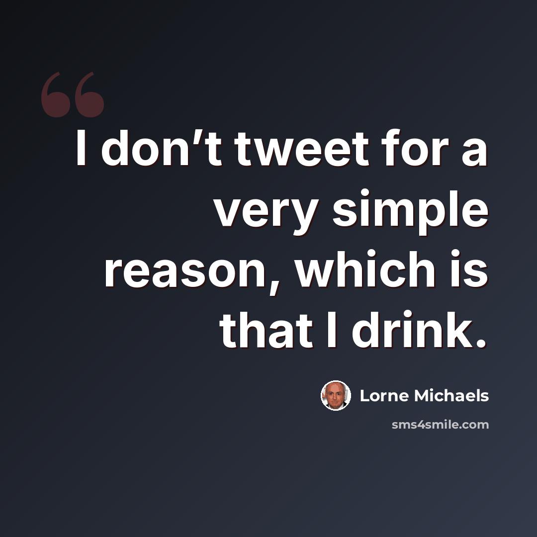 “I don’t tweet for a very simple reason, which is that I drink.” quote by Lorne Michaels