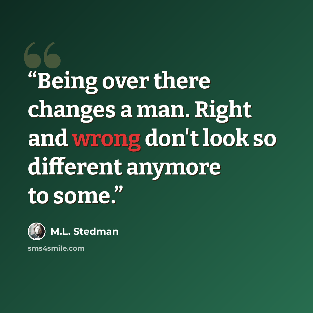 “Being over there changes a man. Right and wrong don't look so different anymore to some.” quote by M.L. Stedman