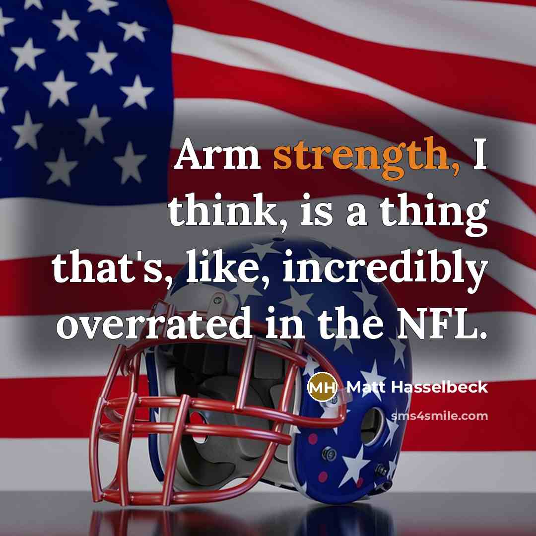 “Arm strength, I think, is a thing that's, like, incredibly overrated in the NFL.” quote by Matt Hasselbeck