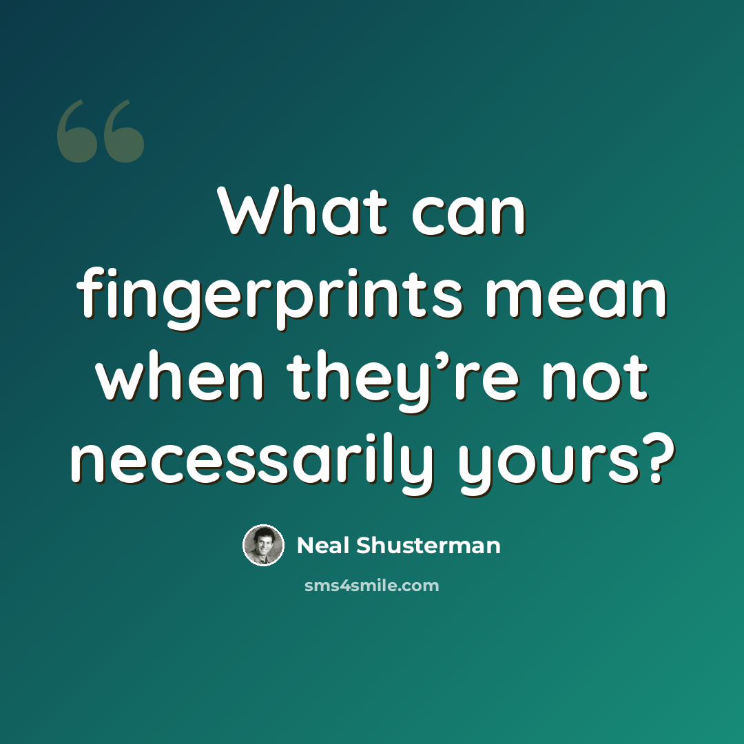 “What can fingerprints mean when they’re not necessarily yours?” quote by Neal Shusterman