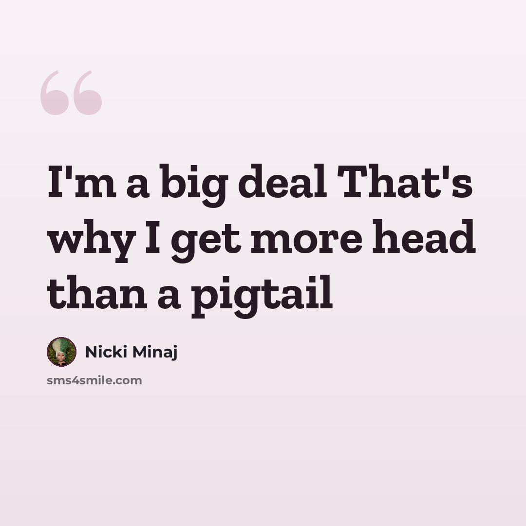 “I'm a big deal That's why I get more head than a pigtail” quote by Nicki Minaj