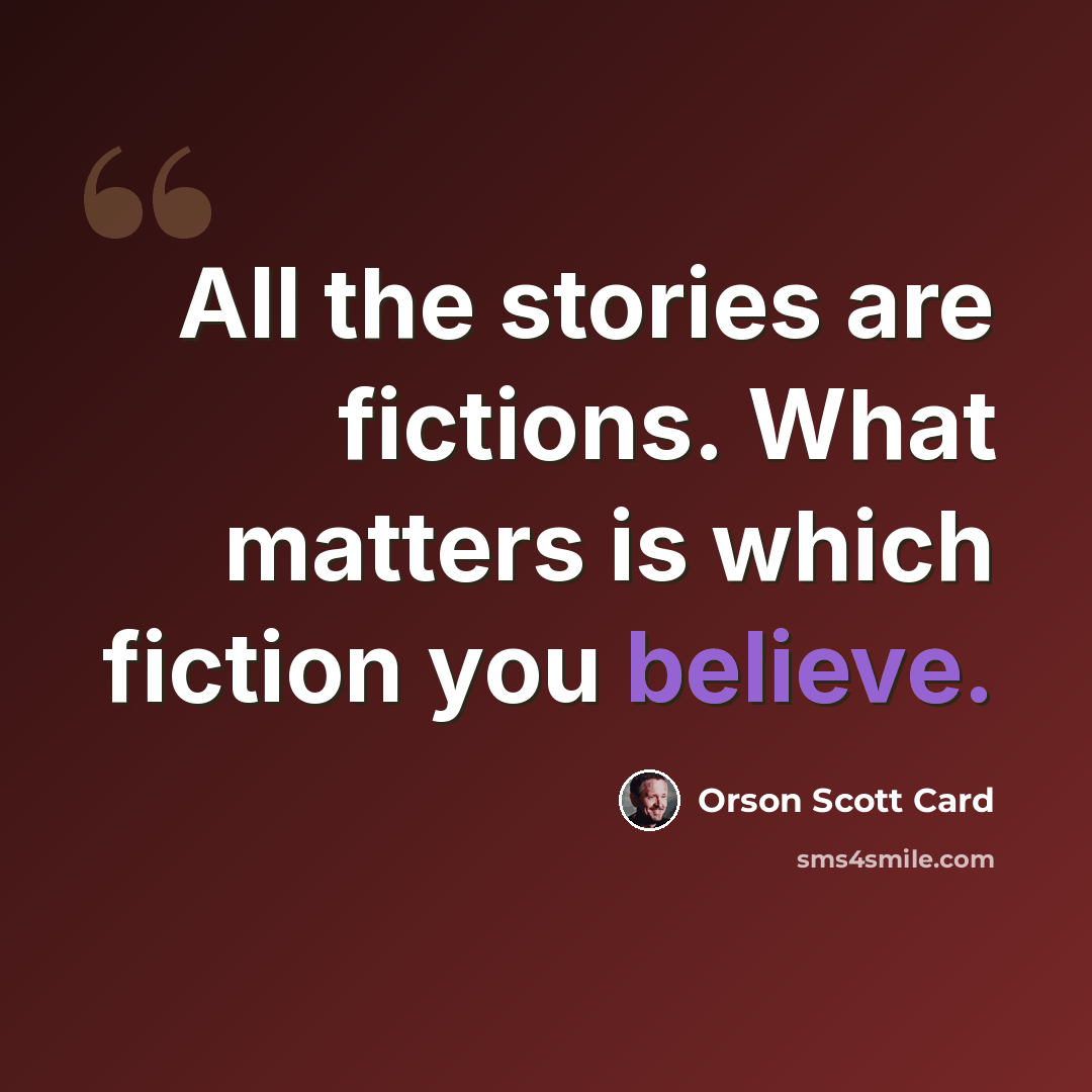 “All the stories are fictions. What matters is which fiction you believe.” quote by Orson Scott Card