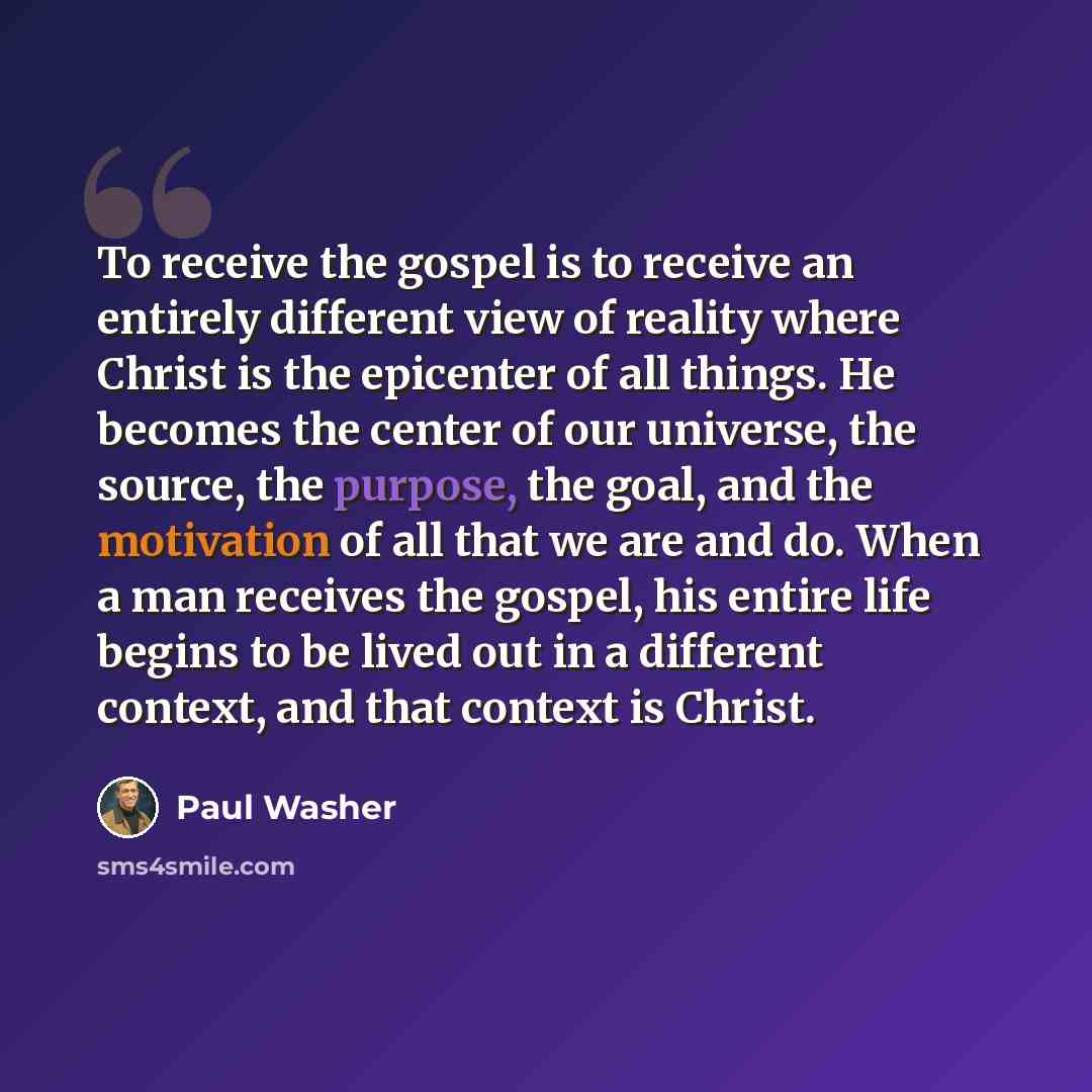 “To receive the gospel is to receive an entirely different view of reality where Christ is the epicenter of all things. He becomes the center of our universe, the source, the purpose, the goal, and the motivation of all that we are and do. When a man receives the gospel, his entire life begins to…” quote by Paul Washer