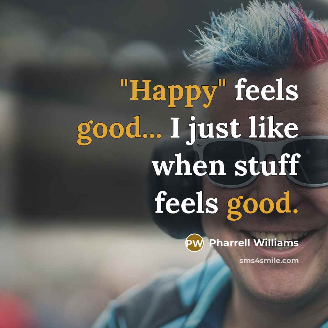 “"Happy" feels good... I just like when stuff feels good.” quote by Pharrell Williams